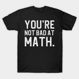 You're Not Bad At Math T-Shirt